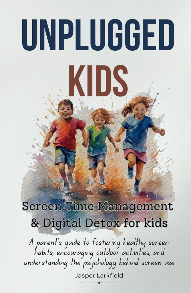 Unplugged Kids: Screen Time Management & Digital Detox For Kids - Jasper Larkfield